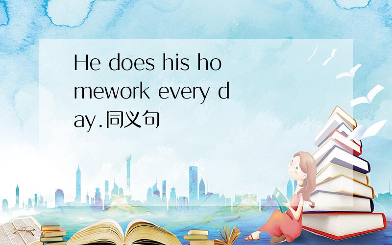 He does his homework every day.同义句
