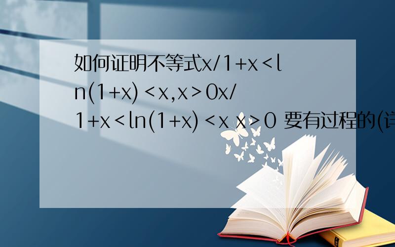 如何证明不等式x/1+x＜ln(1+x)＜x,x＞0x/1+x＜ln(1+x)＜x x＞0 要有过程的(详细一点,不然我看不懂)!