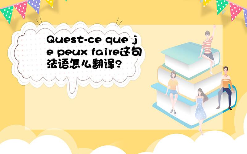 Quest-ce que je peux faire这句法语怎么翻译?