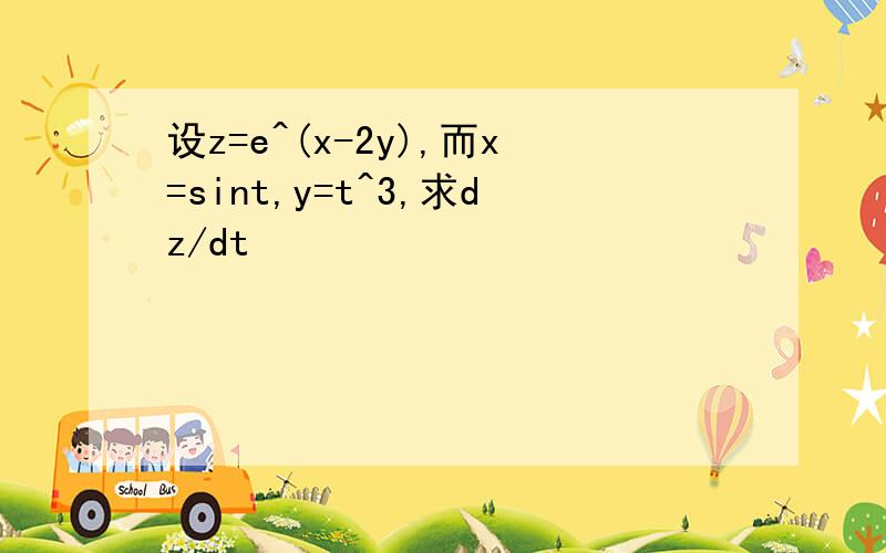 设z=e^(x-2y),而x=sint,y=t^3,求dz/dt