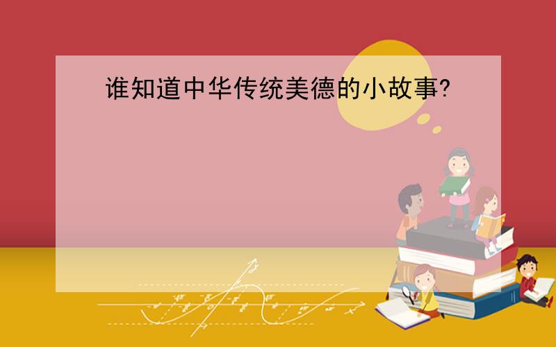 谁知道中华传统美德的小故事?