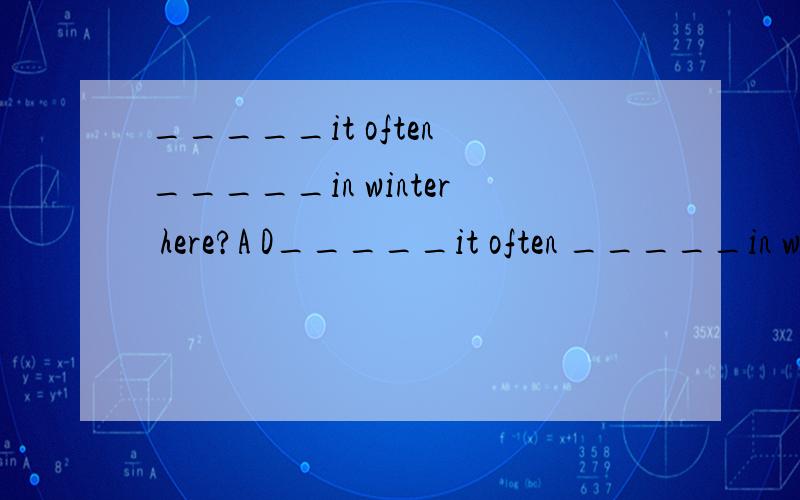 _____it often _____in winter here?A D_____it often _____in winter here?A Do;snow.B Does;snowes C.Is ;snow.D.Does;snow