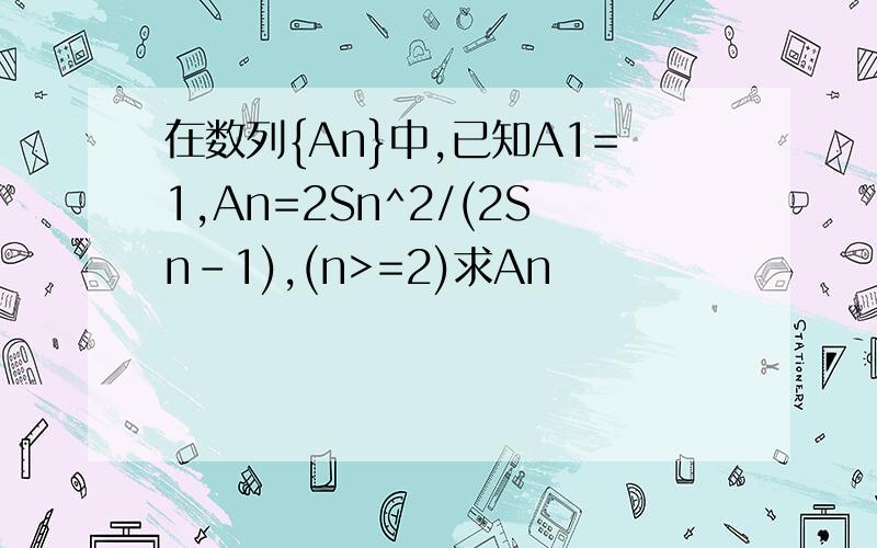 在数列{An}中,已知A1=1,An=2Sn^2/(2Sn-1),(n>=2)求An