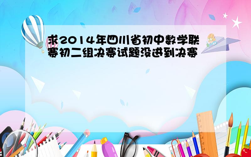 求2014年四川省初中数学联赛初二组决赛试题没进到决赛