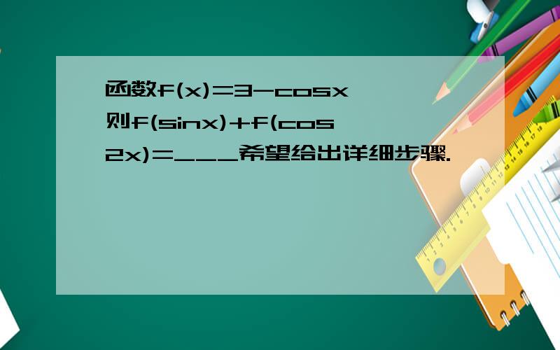 函数f(x)=3-cosx,则f(sinx)+f(cos2x)=___希望给出详细步骤.