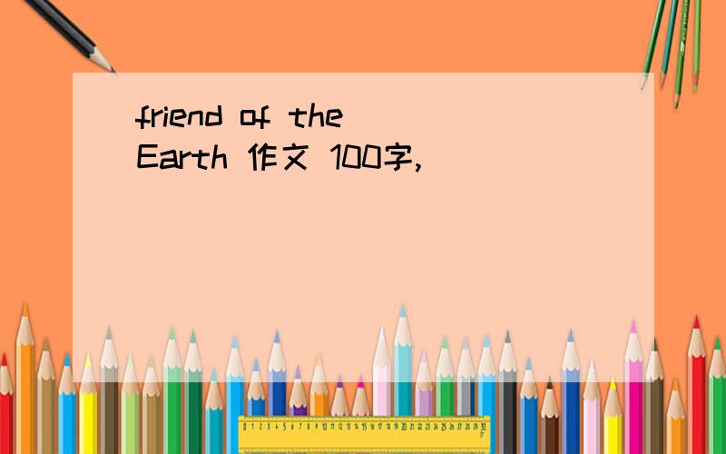 friend of the Earth 作文 100字,