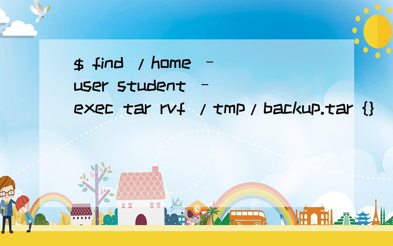 $ find /home –user student –exec tar rvf /tmp/backup.tar {} \;什么我打这条命令会出现find:missing argument to `-exec '使用lredhat