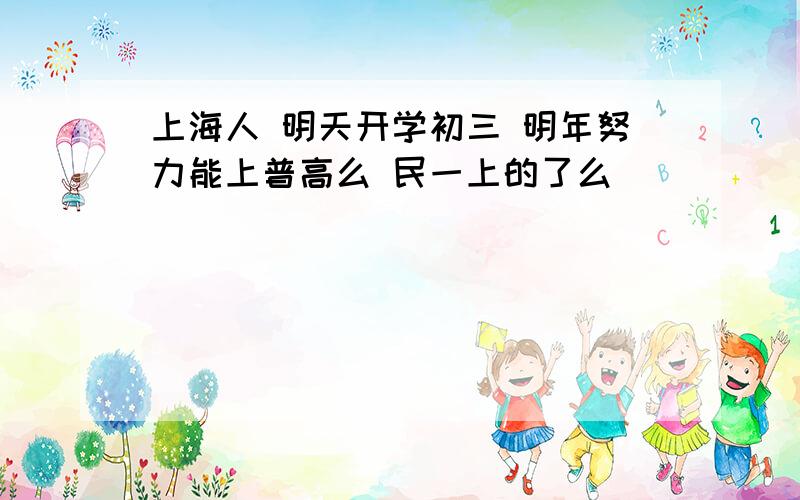 上海人 明天开学初三 明年努力能上普高么 民一上的了么
