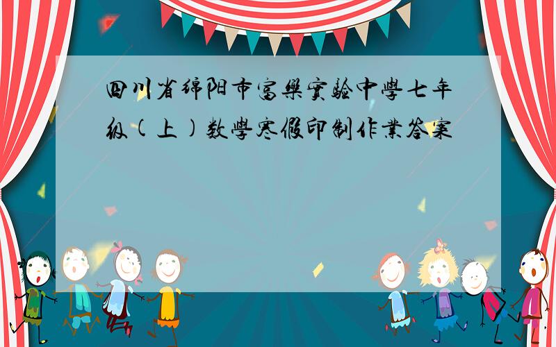 四川省绵阳市富乐实验中学七年级(上)数学寒假印制作业答案