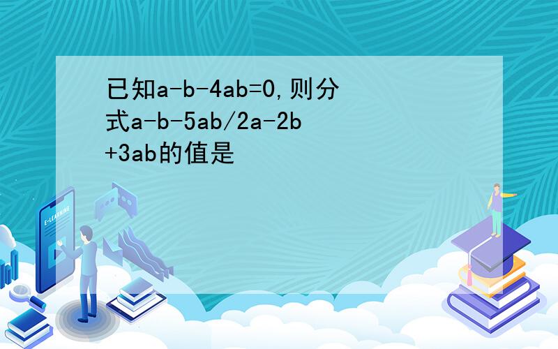 已知a-b-4ab=0,则分式a-b-5ab/2a-2b+3ab的值是