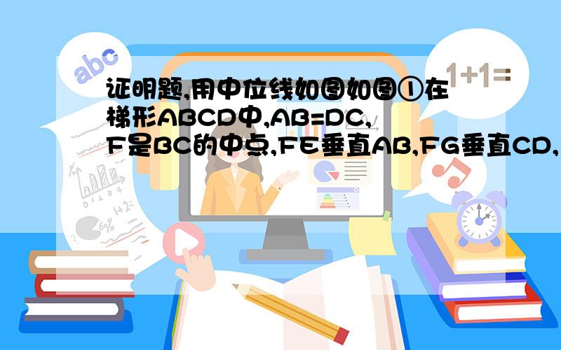 证明题,用中位线如图如图①在梯形ABCD中,AB=DC,F是BC的中点,FE垂直AB,FG垂直CD,垂足为E,G1,求证；FE=FG2,如图,如果H是AD的中点,AD=CD=2分之一BC,判断四边形EFGH形状