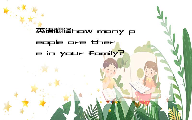 英语翻译how many people are there in your family?