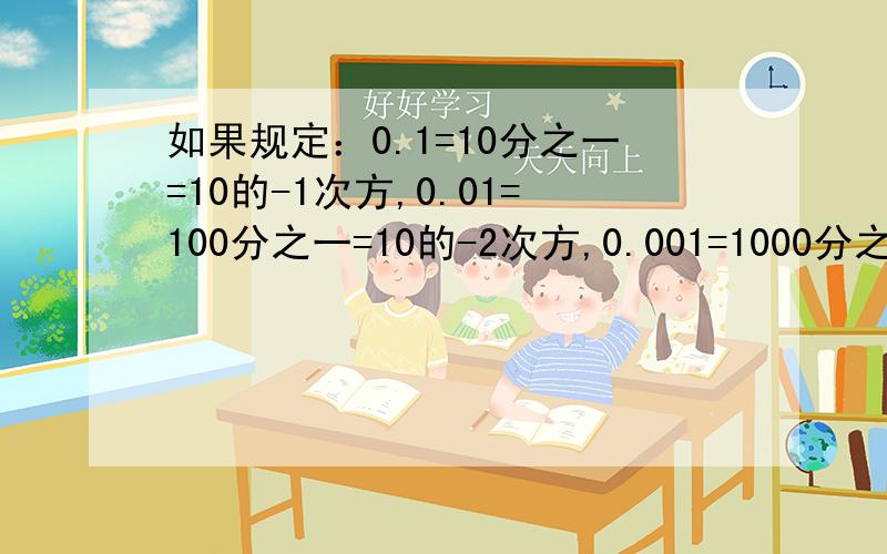 如果规定：0.1=10分之一=10的-1次方,0.01=100分之一=10的-2次方,0.001=1000分之一=10的-3次方你能用指数的形式表示0.0001,0.00001吗?