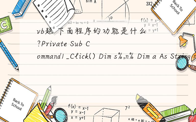 vb题 下面程序的功能是什么?Private Sub Command1_Click() Dim s%,n% Dim a As String n = 0 a = InputBox(