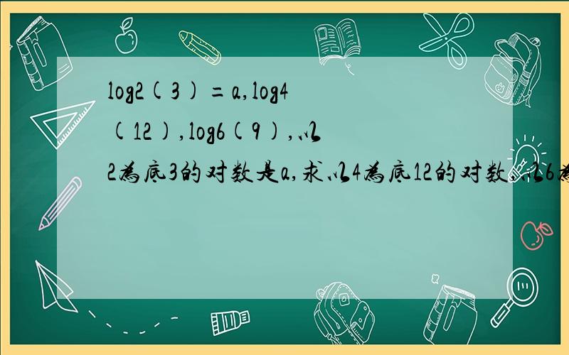 log2(3)=a,log4(12),log6(9),以2为底3的对数是a,求以4为底12的对数,以6为底9的对数,用a表示