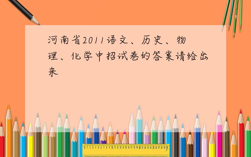 河南省2011语文、历史、物理、化学中招试卷的答案请给出来