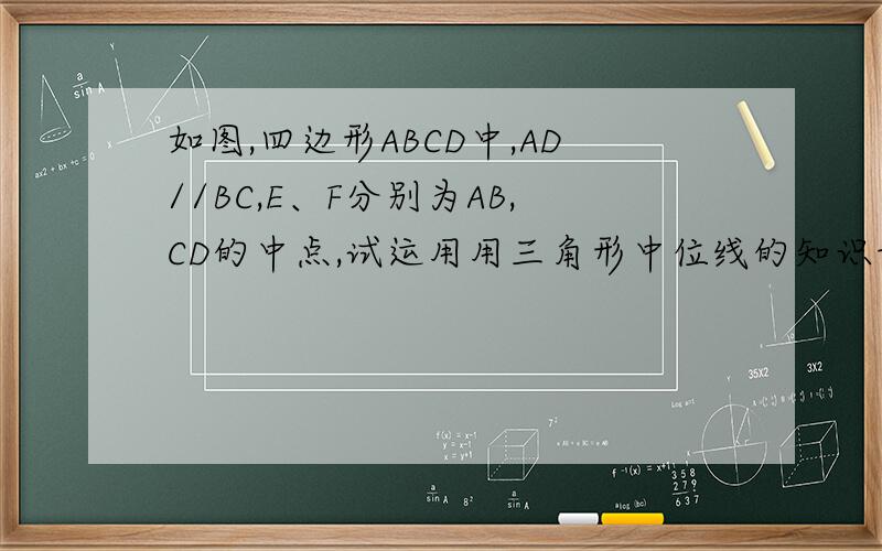 如图,四边形ABCD中,AD//BC,E、F分别为AB,CD的中点,试运用用三角形中位线的知识证明：EF//AD//BC,且EF=1/2(AD+BC)