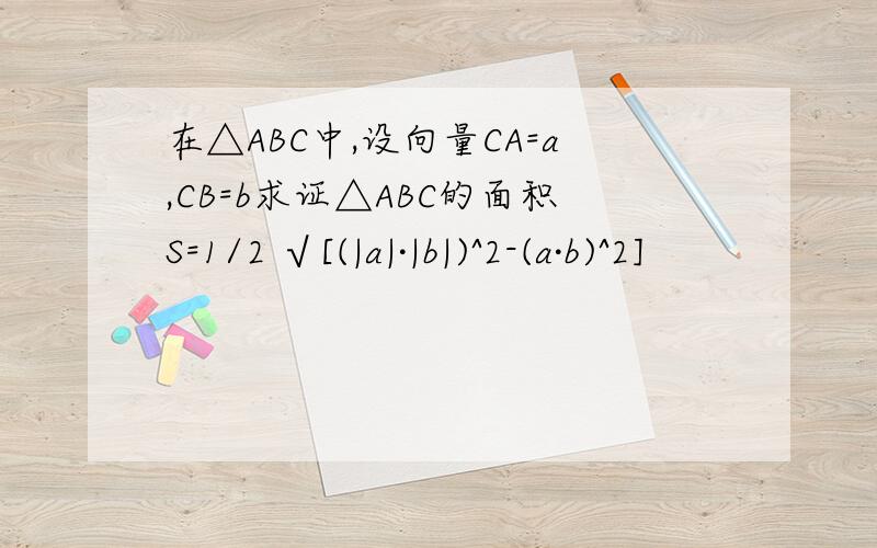 在△ABC中,设向量CA=a,CB=b求证△ABC的面积S=1/2 √[(|a|·|b|)^2-(a·b)^2]
