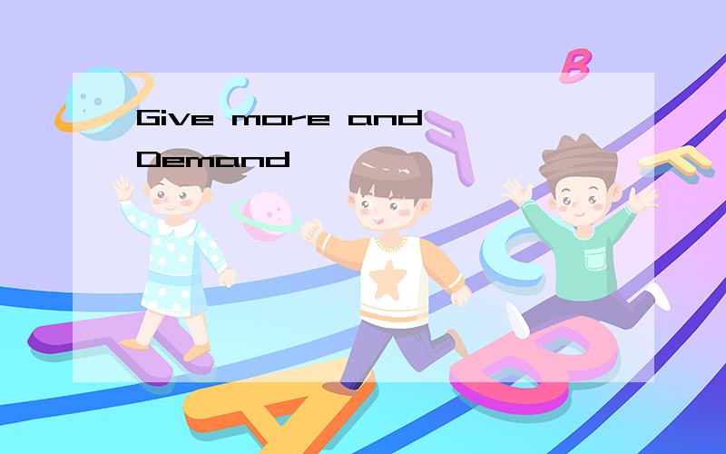 Give more and Demand