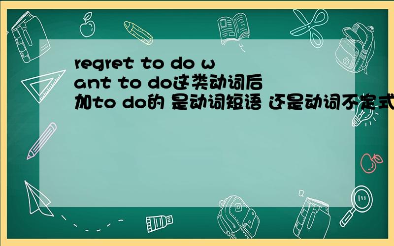 regret to do want to do这类动词后加to do的 是动词短语 还是动词不定式短语