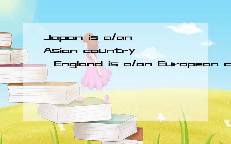 Japan is a/an Asian country ,England is a/an European country.是 a 还是an