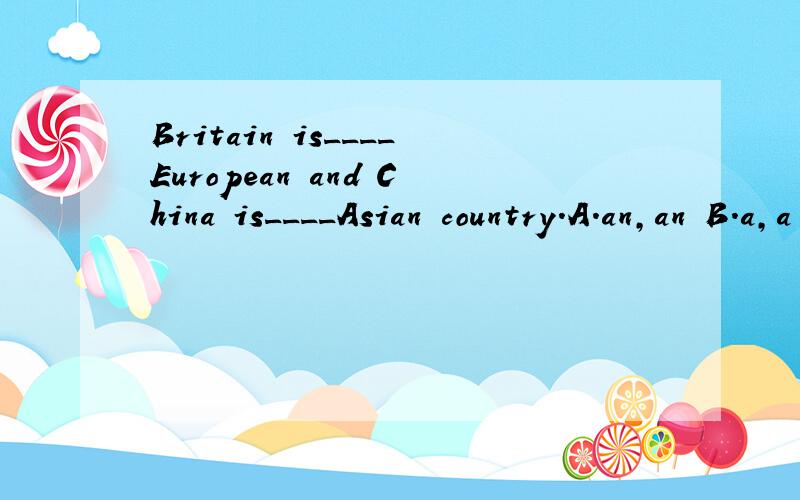 Britain is____European and China is____Asian country.A.an,an B.a,a C.a,an D.an,a