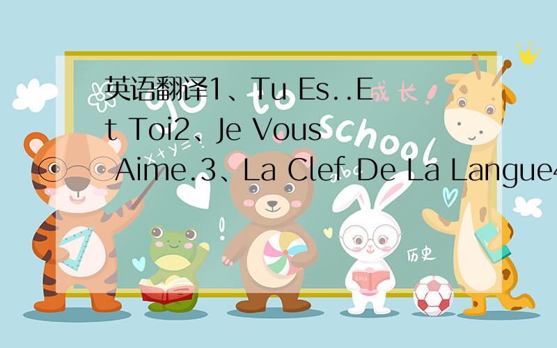 英语翻译1、Tu Es..Et Toi2、Je Vous Aime.3、La Clef De La Langue4、Tournez La Saison