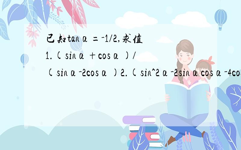 已知tanα=-1/2,求值1.(sinα+cosα)/(sinα-2cosα)2.(sin^2α-2sinαcosα-4cos^2α)/(3cos^2α-5sin^α)3.1+sin^2α-3sinαcosα