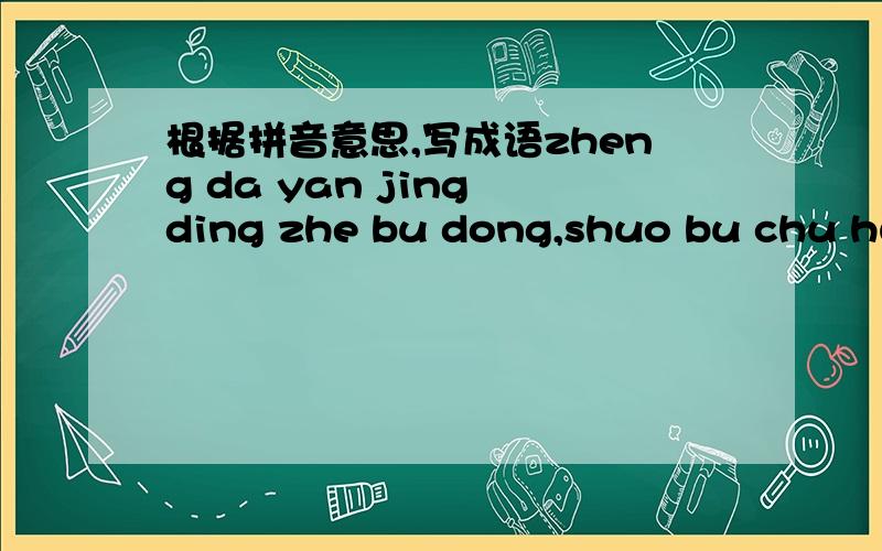 根据拼音意思,写成语zheng da yan jing ding zhe bu dong,shuo bu chu hua lai