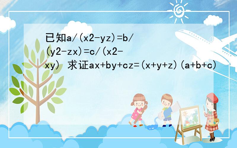 已知a/(x2-yz)=b/(y2-zx)=c/(x2-xy) 求证ax+by+cz=(x+y+z)(a+b+c)
