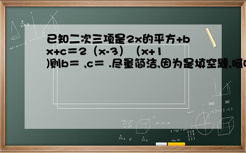 已知二次三项是2x的平方+bx+c＝2（x-3）（x+1)则b＝ ,c＝ .尽量简洁,因为是填空题,呵呵.
