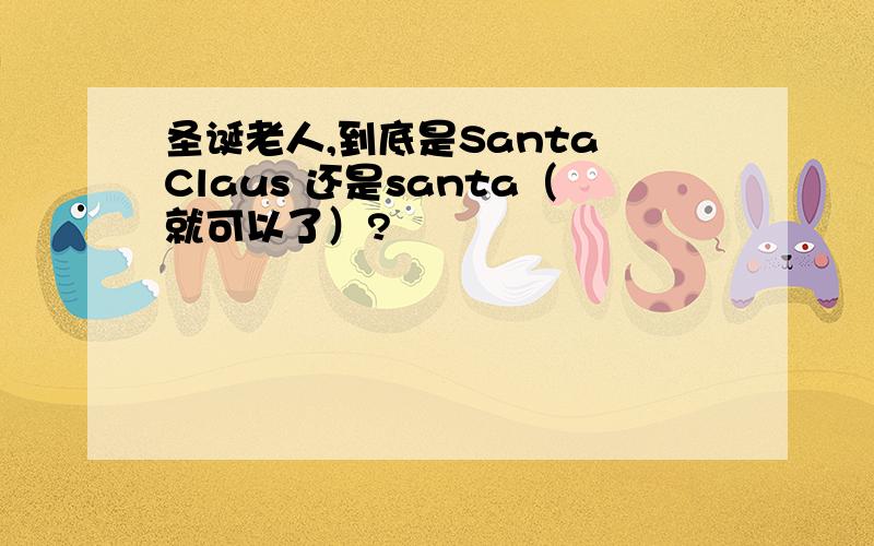 圣诞老人,到底是Santa Claus 还是santa（就可以了）?