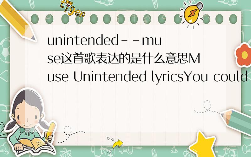 unintended--muse这首歌表达的是什么意思Muse Unintended lyricsYou could be my unintended Choice to live my life extended 你是我未曾预想的选择,丰富了我的生命 You could be the one I'll always love 你是我永远的挚爱 You