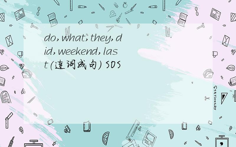 do,what,they,did,weekend,last(连词成句) SOS