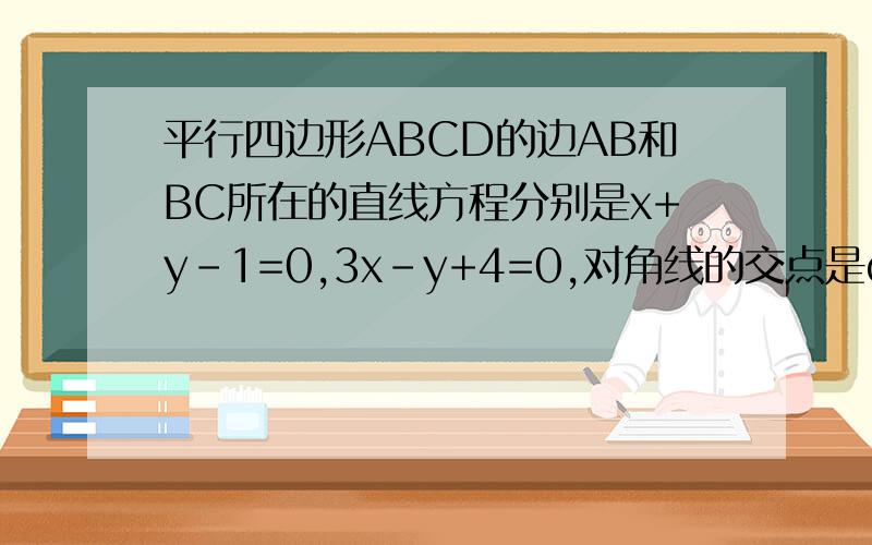平行四边形ABCD的边AB和BC所在的直线方程分别是x+y-1=0,3x-y+4=0,对角线的交点是o（3,3)（1）求边CD所在直线的方程 （2）求直线AB和直线CD之间的距离（3）平行四边形ABCD的面积