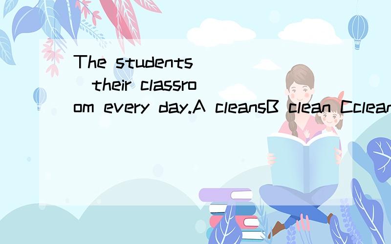 The students( )their classroom every day.A cleansB clean Ccleaning