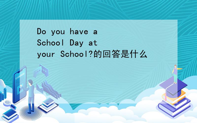 Do you have a School Day at your School?的回答是什么