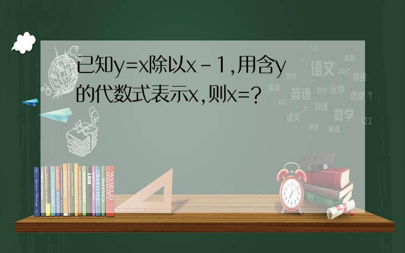 已知y=x除以x-1,用含y的代数式表示x,则x=?