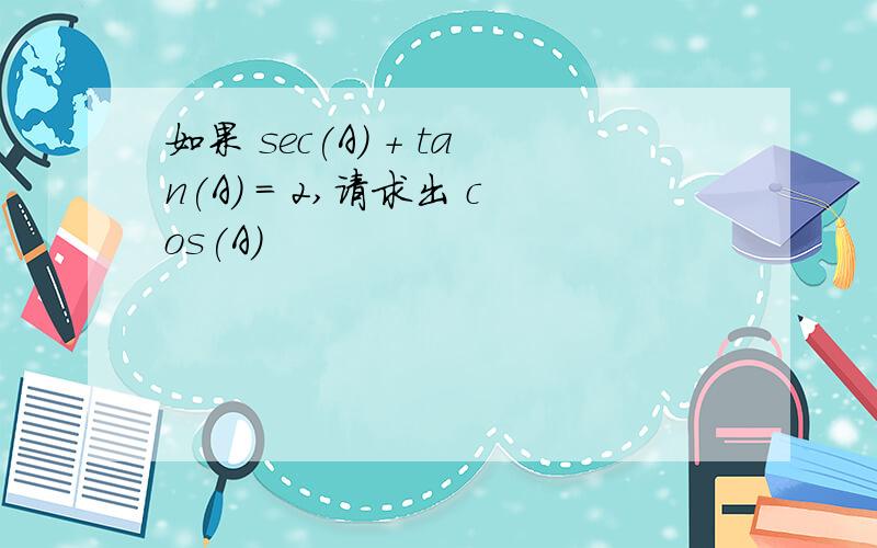 如果 sec(A) + tan(A) = 2,请求出 cos(A)