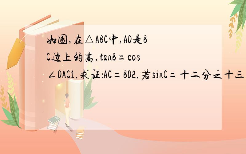 如图,在△ABC中,AD是BC边上的高,tanB=cos∠DAC1.求证：AC=BD2.若sinC=十二分之十三,BC=12,求AD的长