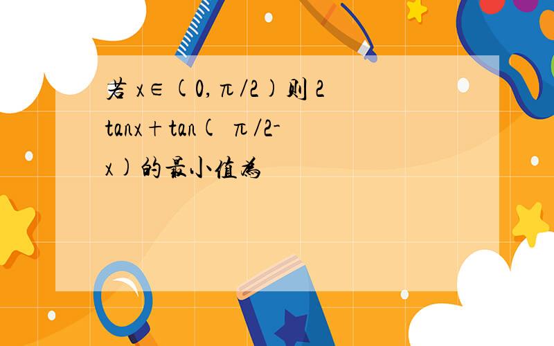若 x∈(0,π／2)则 2tanx+tan( π／2-x)的最小值为