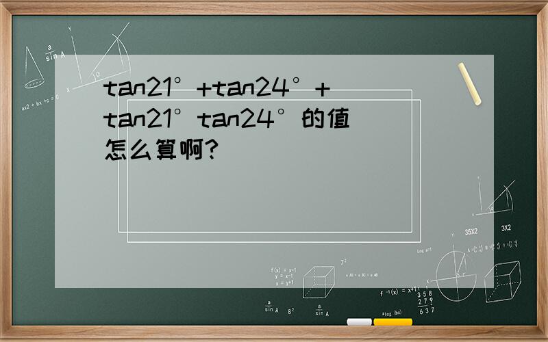 tan21°+tan24°+tan21°tan24°的值怎么算啊?