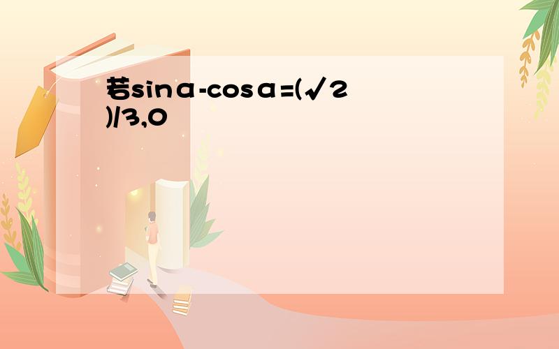 若sinα-cosα=(√2)/3,0