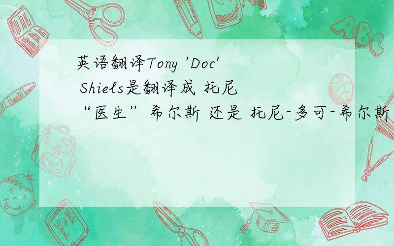 英语翻译Tony 'Doc' Shiels是翻译成 托尼“医生”希尔斯 还是 托尼-多可-希尔斯