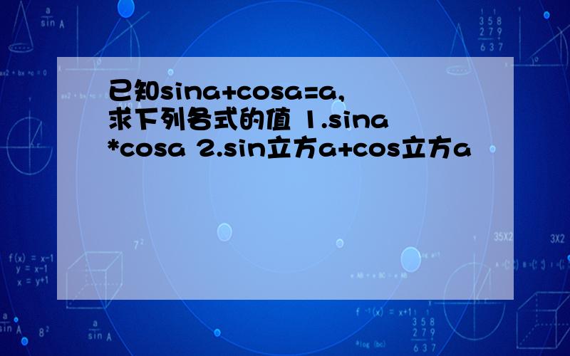 已知sina+cosa=a,求下列各式的值 1.sina*cosa 2.sin立方a+cos立方a