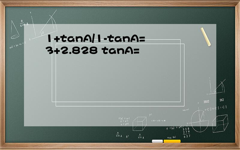 1+tanA/1-tanA=3+2.828 tanA=