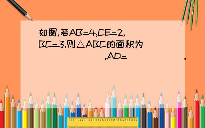 如图,若AB=4,CE=2,BC=3,则△ABC的面积为_______,AD=______.