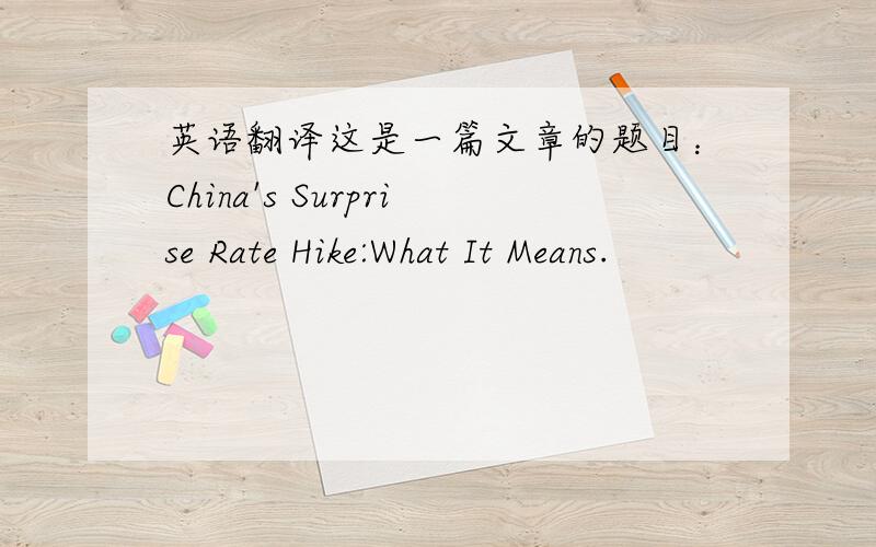 英语翻译这是一篇文章的题目：China's Surprise Rate Hike:What It Means.