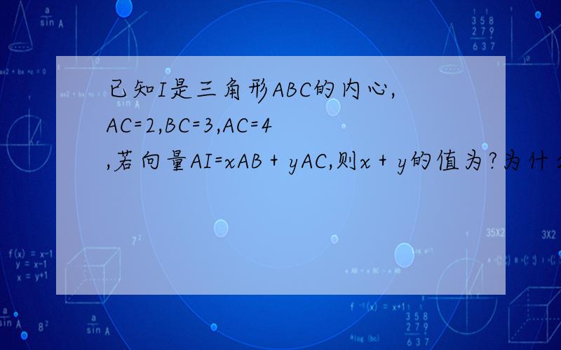 已知I是三角形ABC的内心,AC=2,BC=3,AC=4,若向量AI=xAB＋yAC,则x＋y的值为?为什么啊