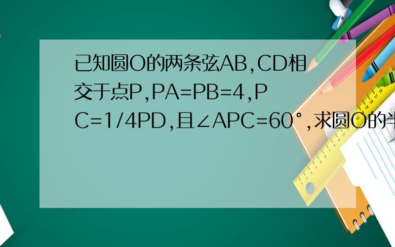已知圆O的两条弦AB,CD相交于点P,PA=PB=4,PC=1/4PD,且∠APC=60°,求圆O的半径